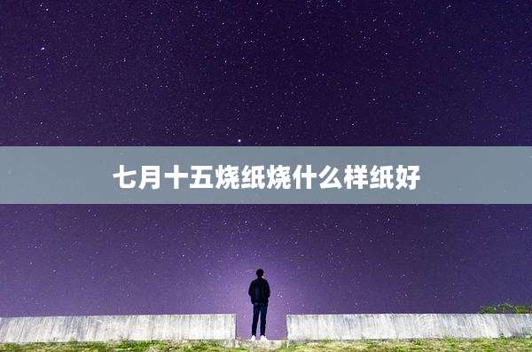 七月十五烧纸烧什么样纸好