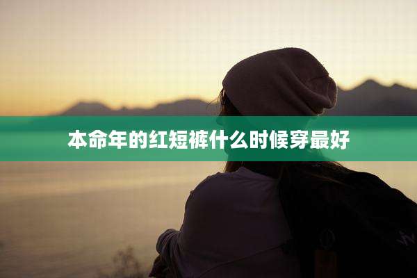 本命年的红短裤什么时候穿最好