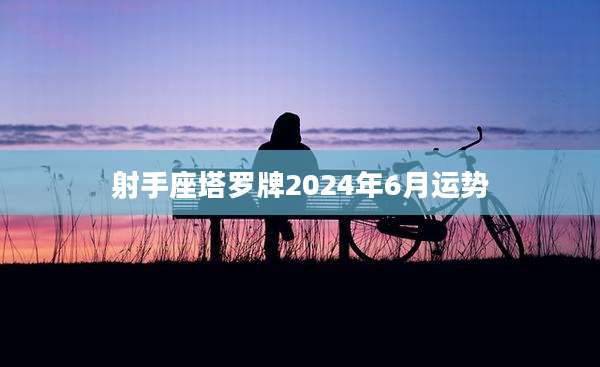 射手座塔罗牌2024年6月运势