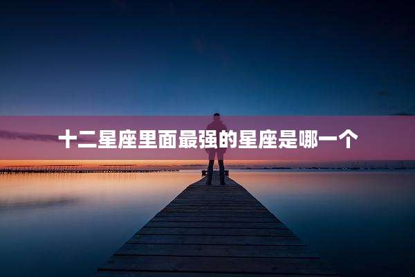 十二星座里面最强的星座是哪一个