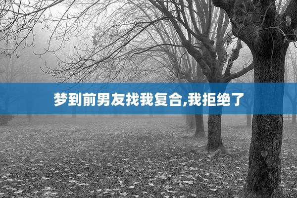 梦到前男友找我复合,我拒绝了
