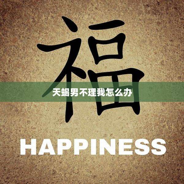 天蝎男不理我怎么办