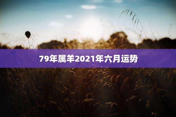 79年属羊2021年六月运势