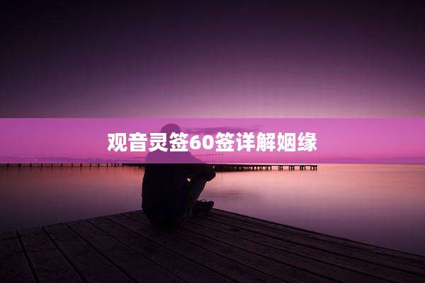 观音灵签60签详解姻缘