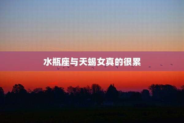 水瓶座与天蝎女真的很累