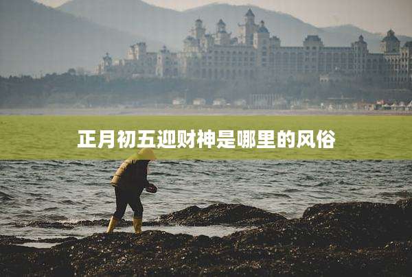 正月初五迎财神是哪里的风俗