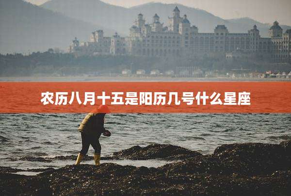 农历八月十五是阳历几号什么星座