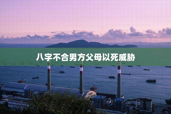 八字不合男方父母以死威胁