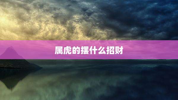 属虎的摆什么招财