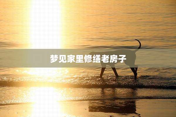梦见家里修缮老房子