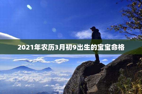 2021年农历3月初9出生的宝宝命格