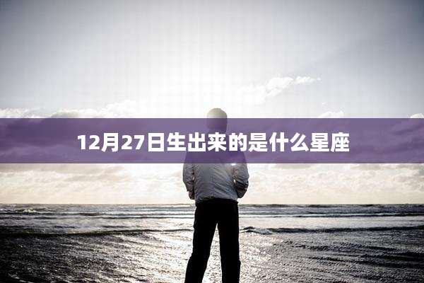 12月27日生出来的是什么星座