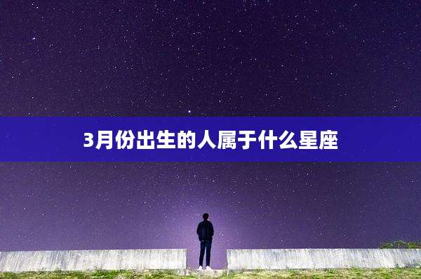 3月份出生的人属于什么星座