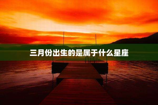 三月份出生的是属于什么星座