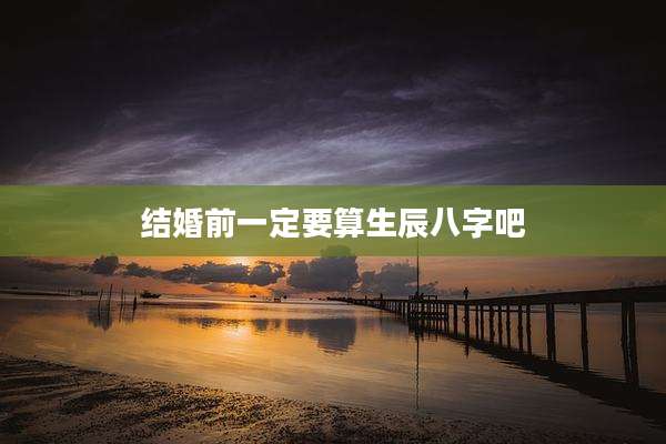 结婚前一定要算生辰八字吧