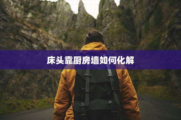 床头靠厨房墙如何化解