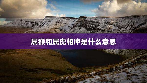 属猴和属虎相冲是什么意思