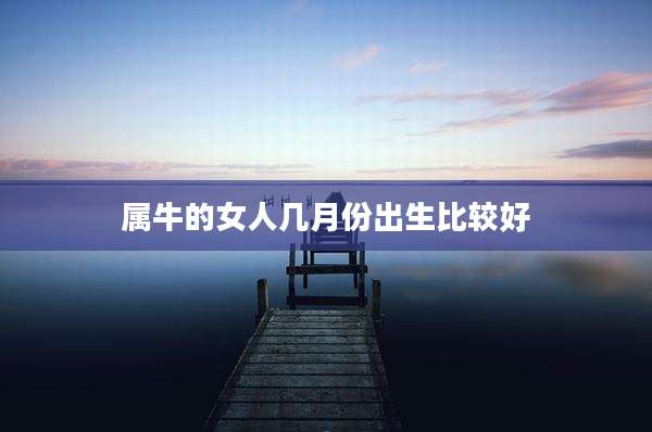 属牛的女人几月份出生比较好