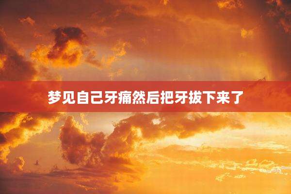 梦见自己牙痛然后把牙拔下来了