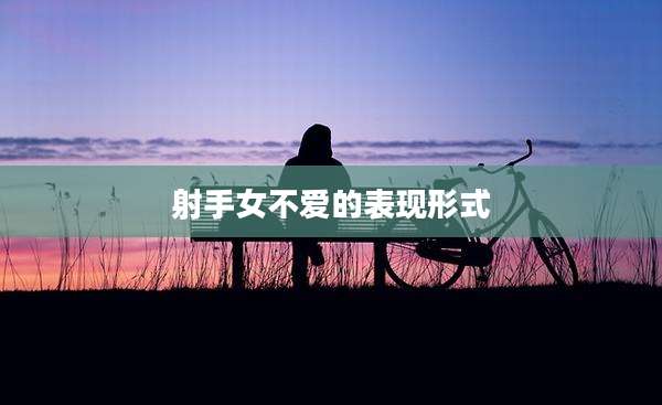 射手女不爱的表现形式