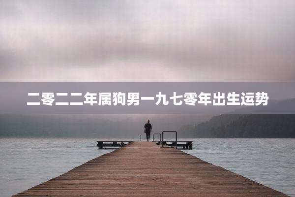 二零二二年属狗男一九七零年出生运势