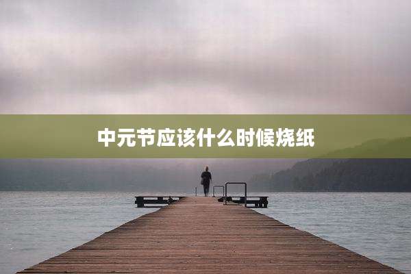 中元节应该什么时候烧纸