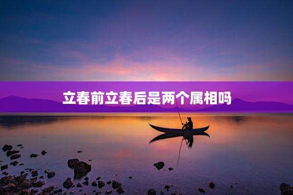 立春前立春后是两个属相吗