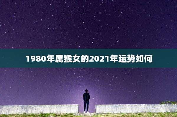 1980年属猴女的2021年运势如何