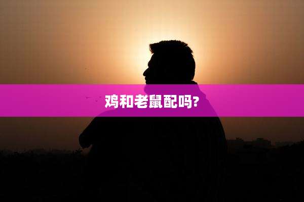 鸡和老鼠配吗?
