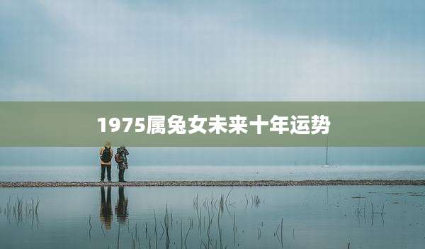 1975属兔女未来十年运势