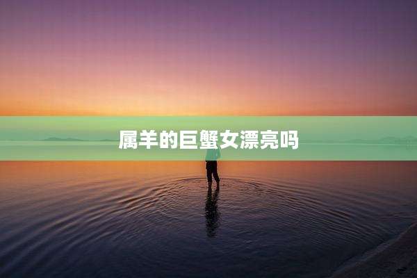 属羊的巨蟹女漂亮吗