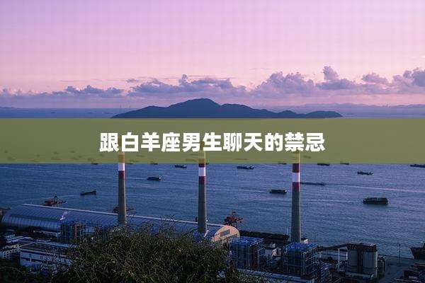 跟白羊座男生聊天的禁忌