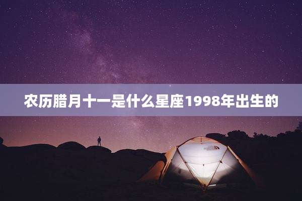 农历腊月十一是什么星座1998年出生的