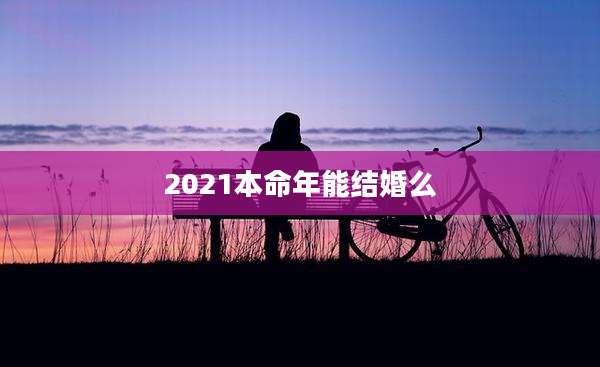 2021本命年能结婚么
