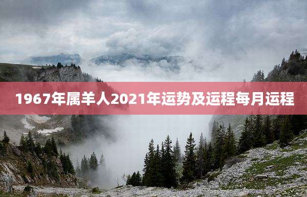 1967年属羊人2021年运势及运程每月运程