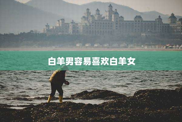 白羊男容易喜欢白羊女
