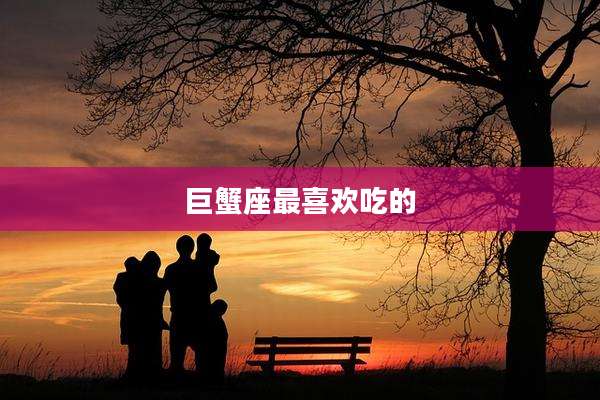 巨蟹座最喜欢吃的
