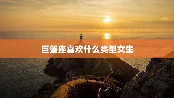 巨蟹座喜欢什么类型女生