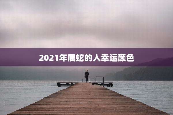 2021年属蛇的人幸运颜色