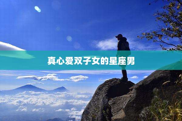 真心爱双子女的星座男
