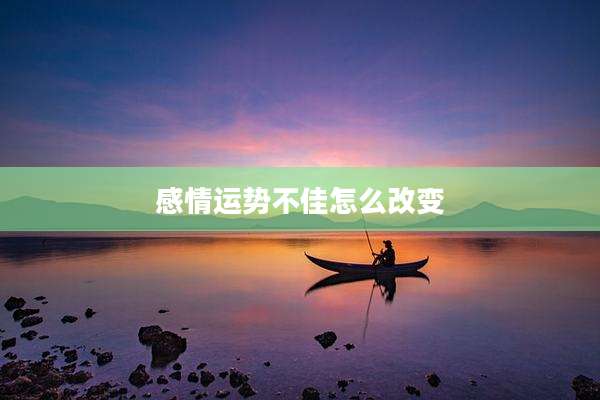 感情运势不佳怎么改变