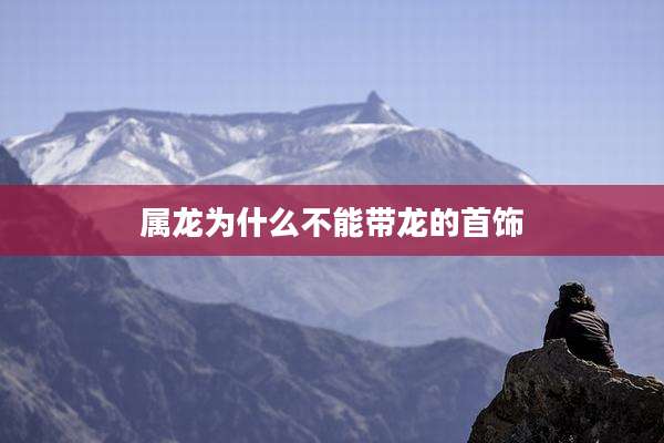 属龙为什么不能带龙的首饰
