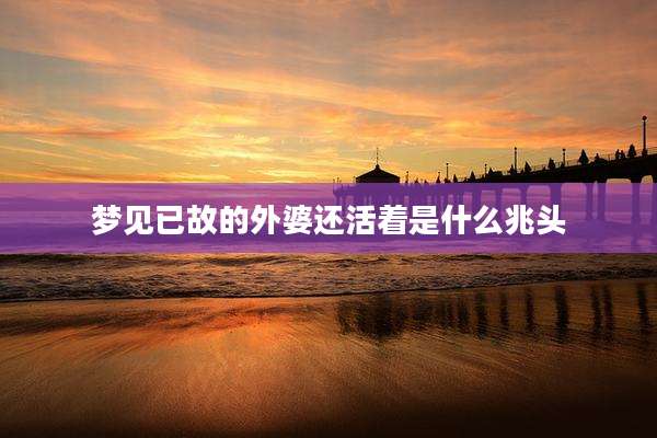 梦见已故的外婆还活着是什么兆头