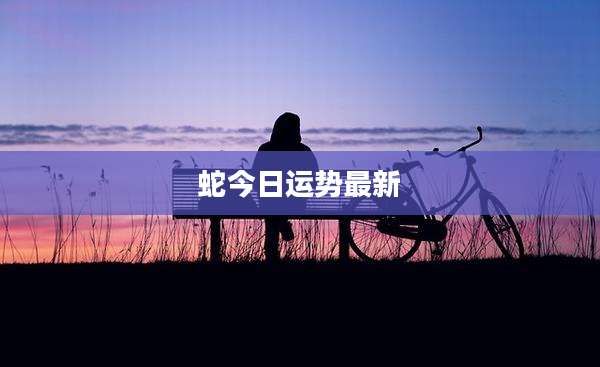 蛇今日运势最新