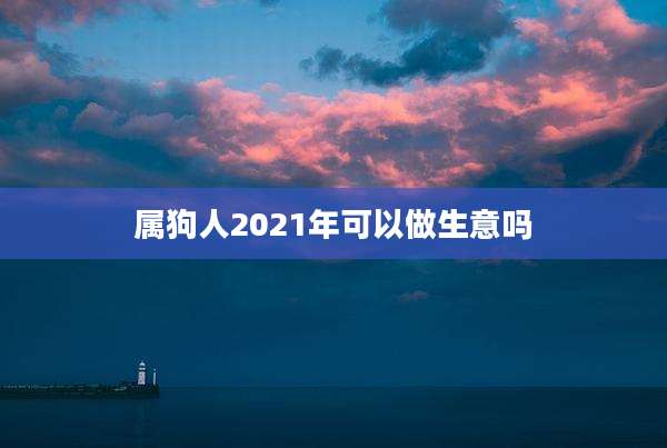 属狗人2021年可以做生意吗
