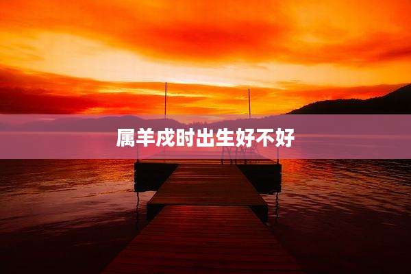 属羊戍时出生好不好