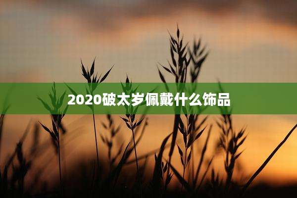 2020破太岁佩戴什么饰品