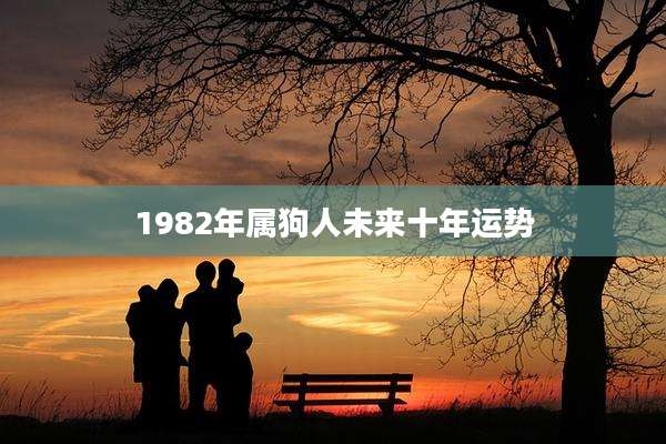 1982年属狗人未来十年运势