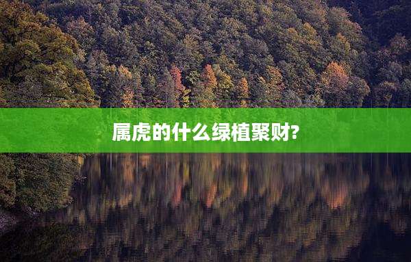 属虎的什么绿植聚财?