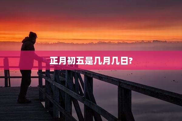 正月初五是几月几日?